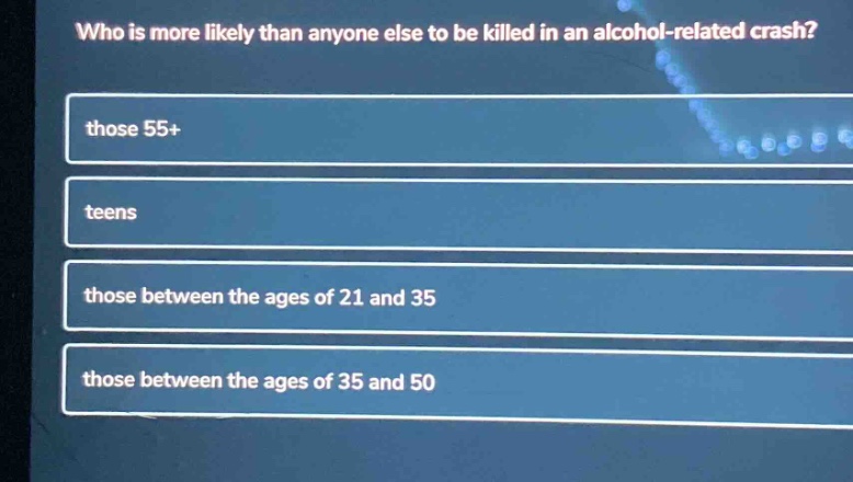 who is more likely than anyone else to be killed in an alcohol - related crash? those 55+ teens those between the ages of 21 and 35 those between the ages of 35 and 50