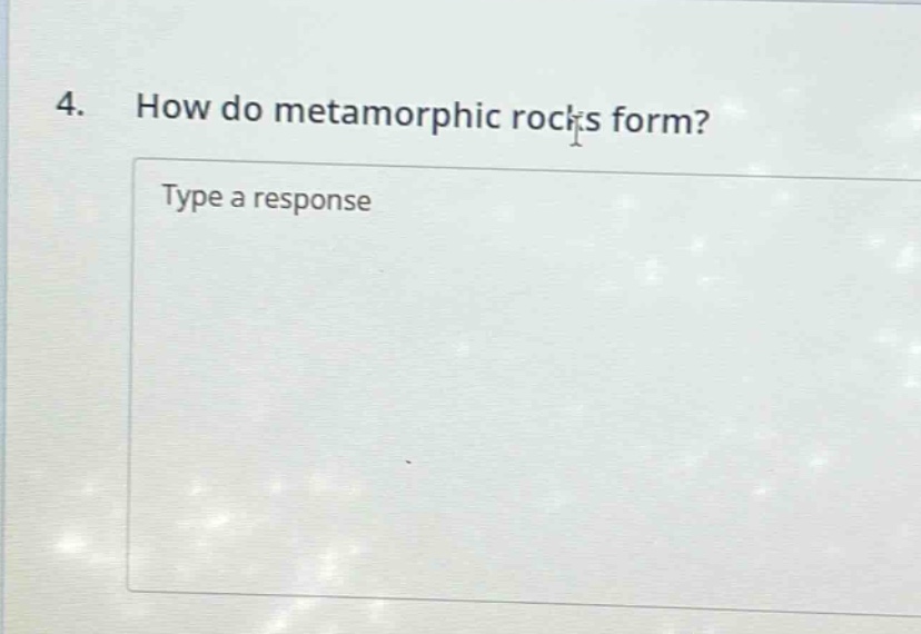 4. how do metamorphic rocks form? type a response