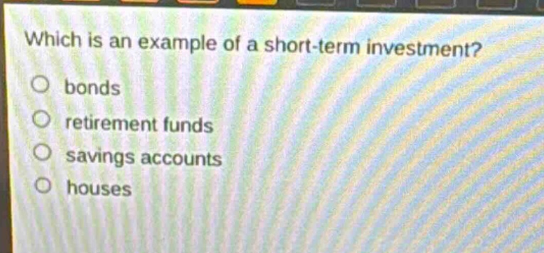 which is an example of a short - term investment? bonds retirement funds savings accounts houses