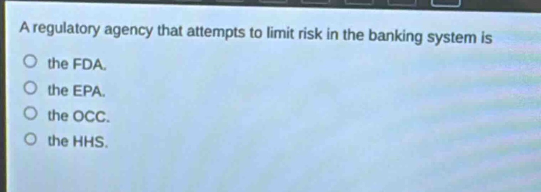 a regulatory agency that attempts to limit risk in the banking system is the fda. the epa. the occ. the hhs.