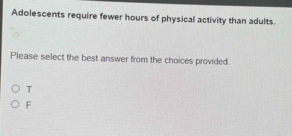 adolescents require fewer hours of physical activity than adults. please select the best answer from the choices provided. o t o f