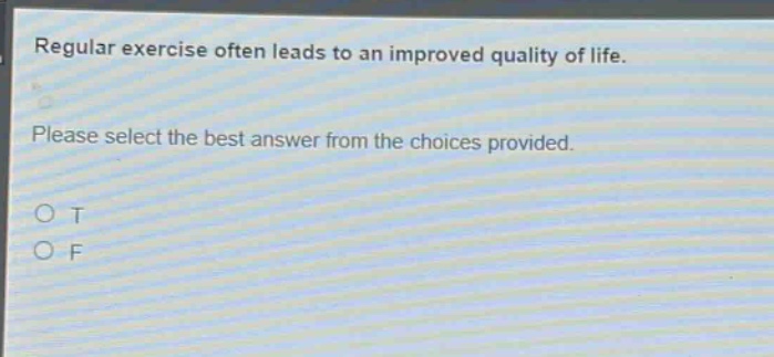 regular exercise often leads to an improved quality of life. please select the best answer from the choices provided. o t o f