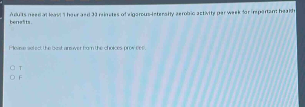 adults need at least 1 hour and 30 minutes of vigorous - intensity aerobic activity per week for important health benefits. please select the best answer from the choices provided. o t o f