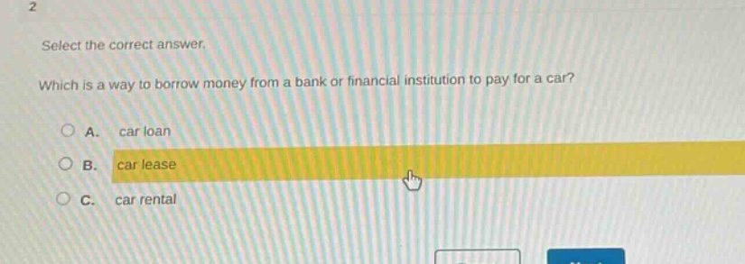 select the correct answer. which is a way to borrow money from a bank or financial institution to pay for a car? a. car loan b. car lease c. car rental