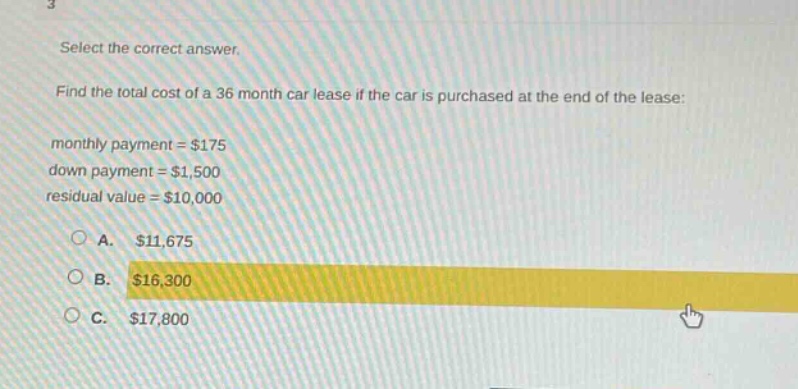 select the correct answer. find the total cost of a 36 - month car lease if the car is purchased at the end of the lease: monthly payment = $175 down payment = $1,500 residual value = $10,000 a. $11,675 b. $16,300 c. $17,800