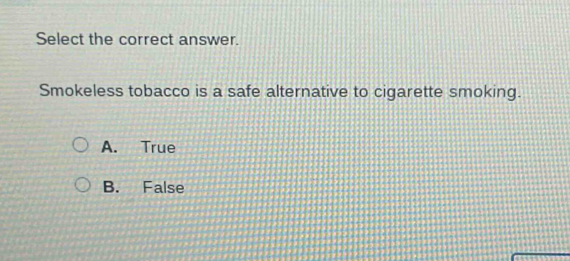 select the correct answer. smokeless tobacco is a safe alternative to cigarette smoking. a. true b. false