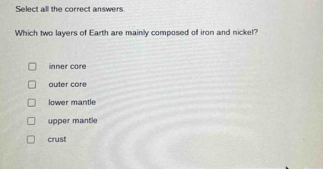 select all the correct answers. which two layers of earth are mainly composed of iron and nickel? inner core outer core lower mantle upper mantle crust