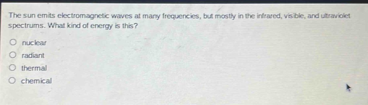 the sun emits electromagnetic waves at many frequencies, but mostly in the infrared, visible, and ultraviolet spectrums. what kind of energy is this?\no nuclear\no radiant\no thermal\no chemical