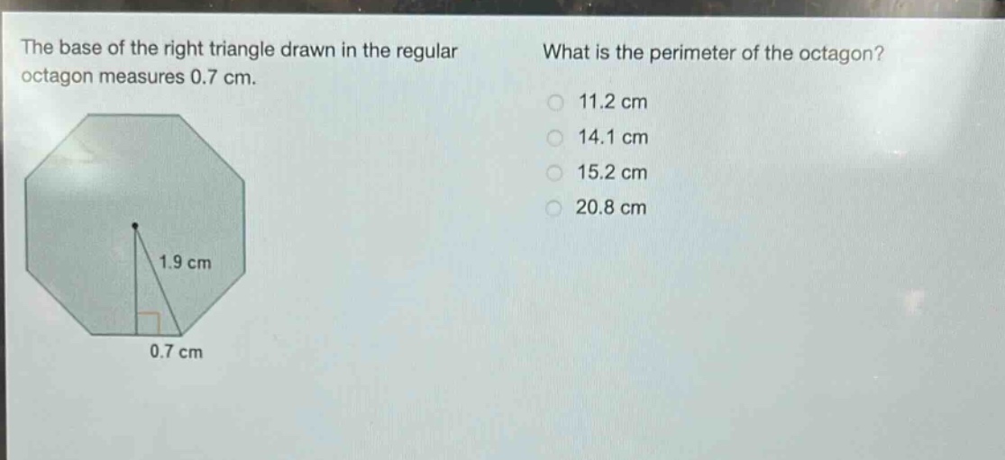 the base of the right triangle drawn in the regular octagon measures 0.7 cm. what is the perimeter of the octagon? 11.2 cm 14.1 cm 15.2 cm 20.8 cm
