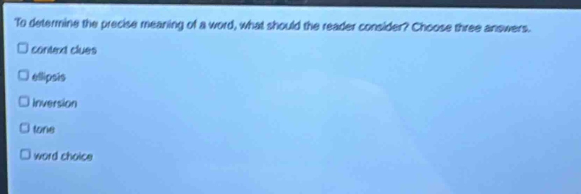 to determine the precise meaning of a word, what should the reader consider? choose three answers. context clues ellipsis inversion tone word choice