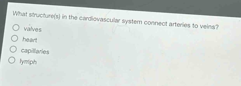 what structure(s) in the cardiovascular system connect arteries to veins?\nvalves\nheart\ncapillaries\nlymph