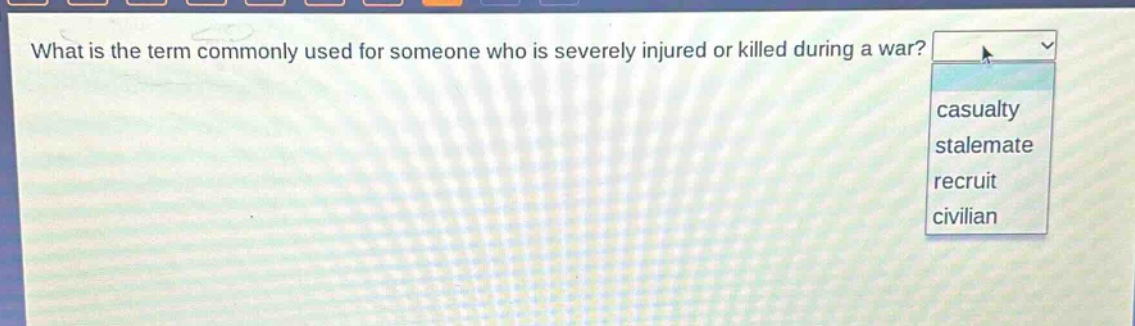 what is the term commonly used for someone who is severely injured or killed during a war? casualty stalemate recruit civilian