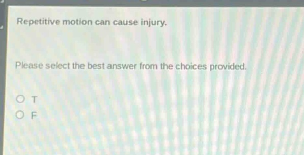 repetitive motion can cause injury. please select the best answer from the choices provided. o t o f