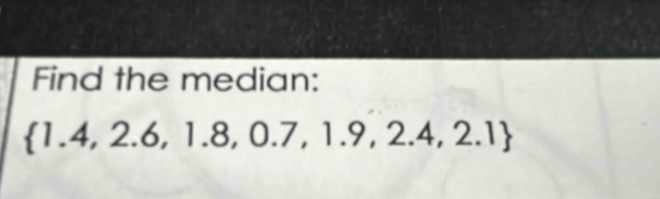 find the median: {1.4, 2.6, 1.8, 0.7, 1.9, 2.4, 2.1}