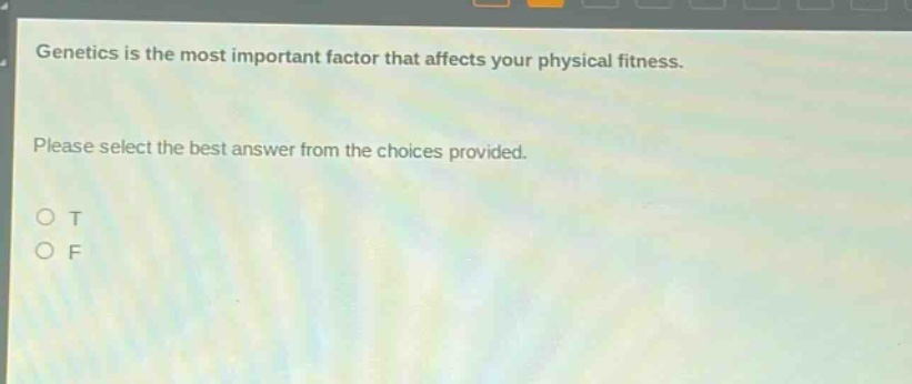genetics is the most important factor that affects your physical fitness. please select the best answer from the choices provided. o t o f