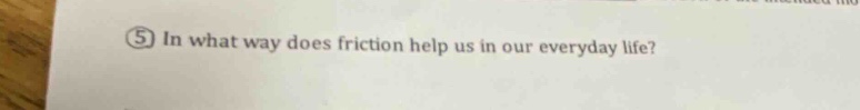 ⑤ in what way does friction help us in our everyday life?