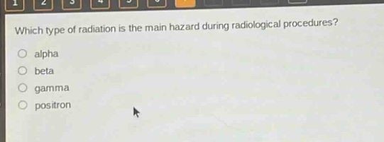 which type of radiation is the main hazard during radiological procedures?\nalpha\nbeta\ngamma\npositron