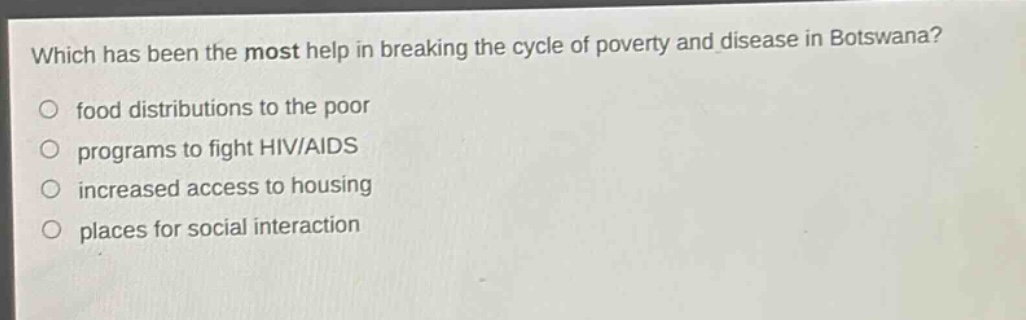 which has been the most help in breaking the cycle of poverty and disease in botswana?\no food distributions to the poor\no programs to fight hiv/aids\no increased access to housing\no places for social interaction