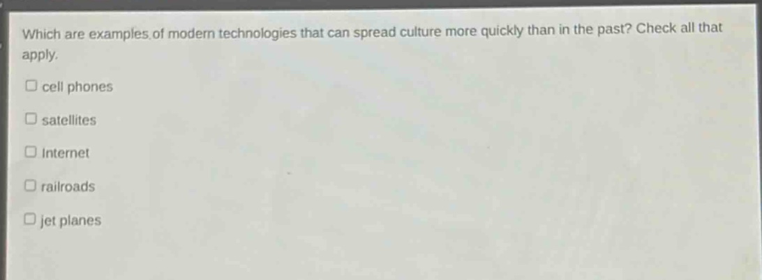 which are examples of modern technologies that can spread culture more quickly than in the past? check all that apply. cell phones satellites internet railroads jet planes