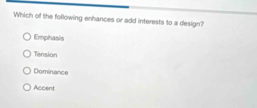 which of the following enhances or add interests to a design?\nemphasis\ntension\ndominance\naccent