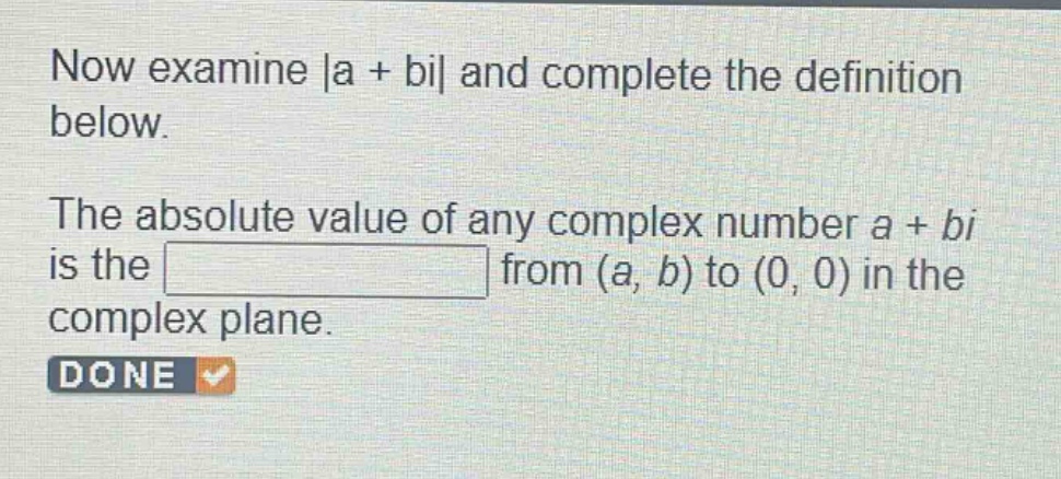 now examine |a + bi| and complete the definition below. the absolute value of any complex number a + bi is the from (a, b) to (0, 0) in the complex plane. done
