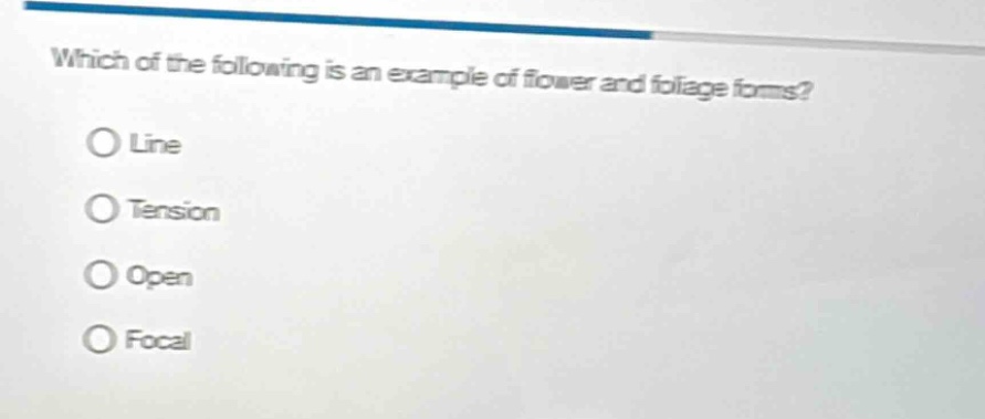 which of the following is an example of flower and foliage forms?\nline\ntension\nopen\nfocal