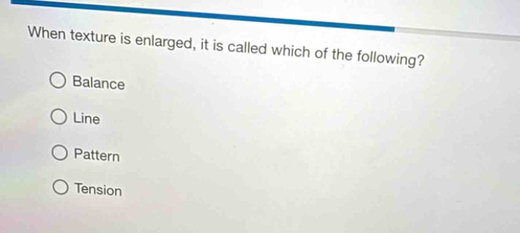 when texture is enlarged, it is called which of the following?\n○ balance\n○ line\n○ pattern\n○ tension