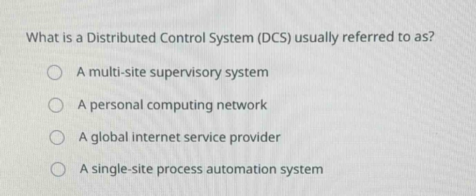 what is a distributed control system (dcs) usually referred to as? a multi - site supervisory system a personal computing network a global internet service provider a single - site process automation system