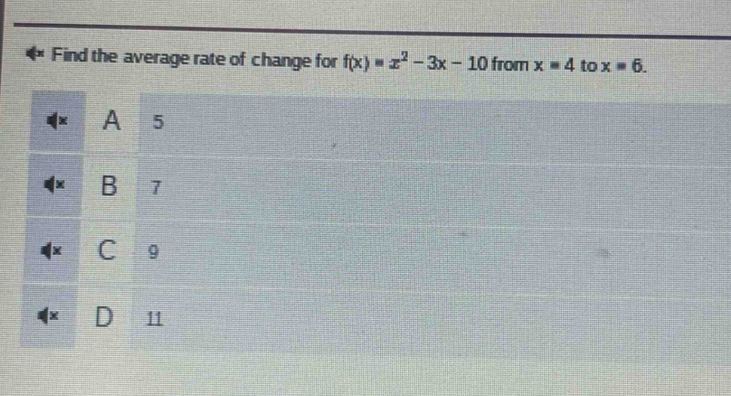 find the average rate of change for f(x) = x² - 3x - 10 from x = 4 to x = 6. a 5 b 7 c 9 d 11