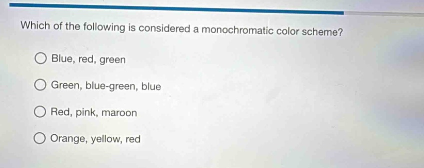 which of the following is considered a monochromatic color scheme?\nblue, red, green\ngreen, blue - green, blue\nred, pink, maroon\norange, yellow, red