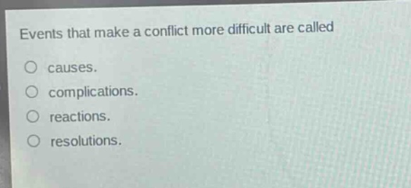 events that make a conflict more difficult are called\no causes.\no complications.\no reactions.\no resolutions.
