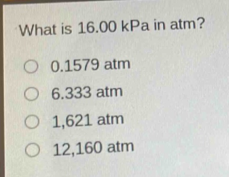 what is 16.00 kpa in atm?\n0.1579 atm\n6.333 atm\n1,621 atm\n12,160 atm