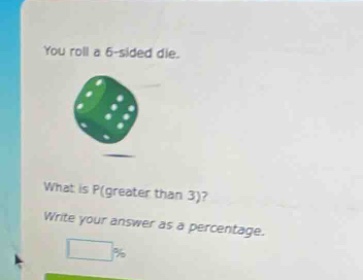 you roll a 6 - sided die. what is p(greater than 3)? write your answer as a percentage.