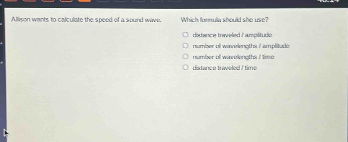 allison wants to calculate the speed of a sound wave. which formula should she use? o distance traveled / amplitude o number of wavelengths / amplitude o number of wavelengths / time o distance traveled / time