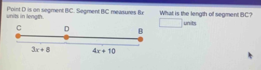 point d is on segment bc. segment bc measures 8x units in length. what is the length of segment bc? units c d b 3x + 8 4x + 10
