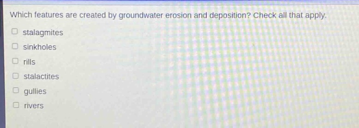 which features are created by groundwater erosion and deposition? check all that apply. stalagmites sinkholes rills stalactites gullies rivers