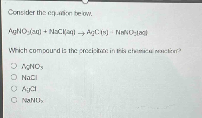 consider the equation below. agno3(aq) + nacl(aq) → agcl(s) + nano3(aq) which compound is the precipitate in this chemical reaction? o agno3 o nacl o agcl o nano3