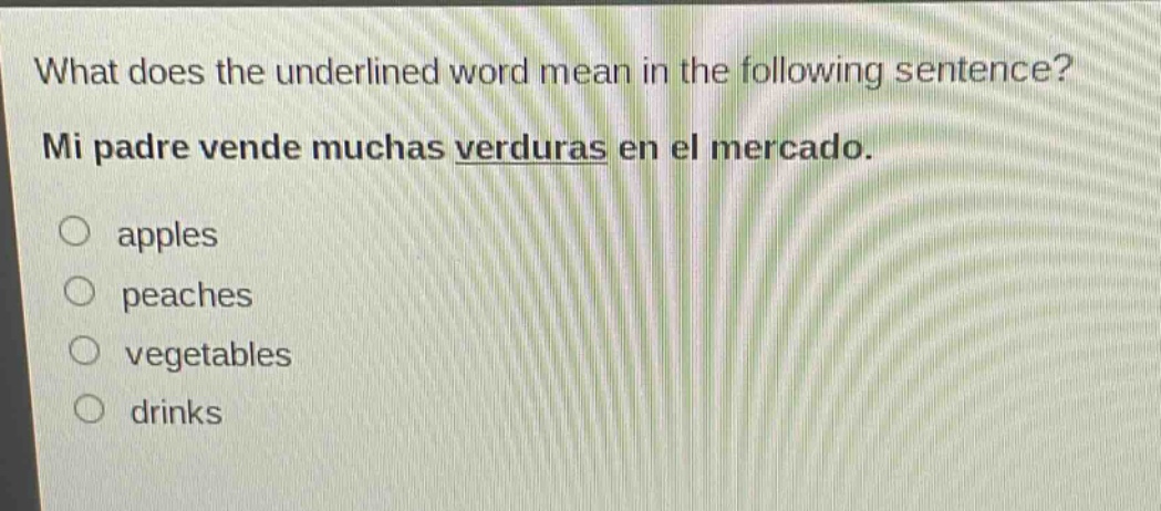 what does the underlined word mean in the following sentence? mi padre vende muchas verduras en el mercado. apples peaches vegetables drinks