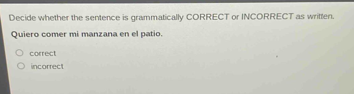 decide whether the sentence is grammatically correct or incorrect as written. quiero comer mi manzana en el patio. correct incorrect