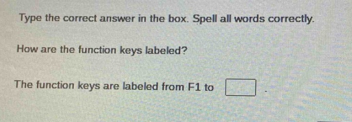 type the correct answer in the box. spell all words correctly. how are the function keys labeled? the function keys are labeled from f1 to .