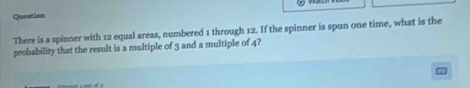 there is a spinner with 12 equal areas, numbered 1 through 12. if the spinner is spun one time, what is the probability that the result is a multiple of 3 and a multiple of 4?