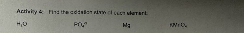 activity 4: find the oxidation state of each element: h2o po4^-3 mg kmno4