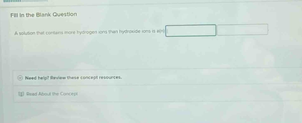 fill in the blank question a solution that contains more hydrogen ions than hydroxide ions is a(n)