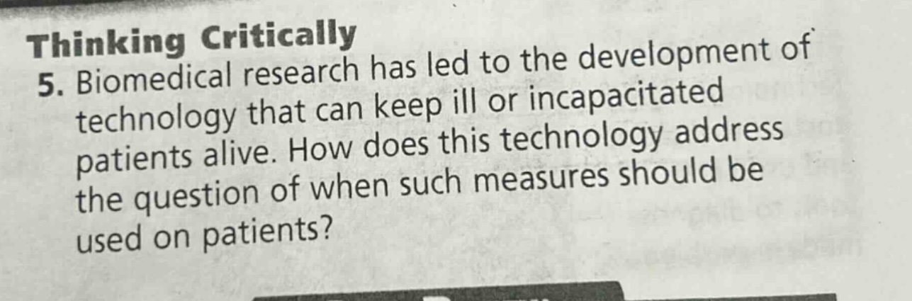 thinking critically 5. biomedical research has led to the development of technology that can keep ill or incapacitated patients alive. how does this technology address the question of when such measures should be used on patients?