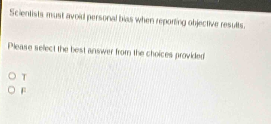 scientists must avoid personal bias when reporting objective results. please select the best answer from the choices provided o t o f