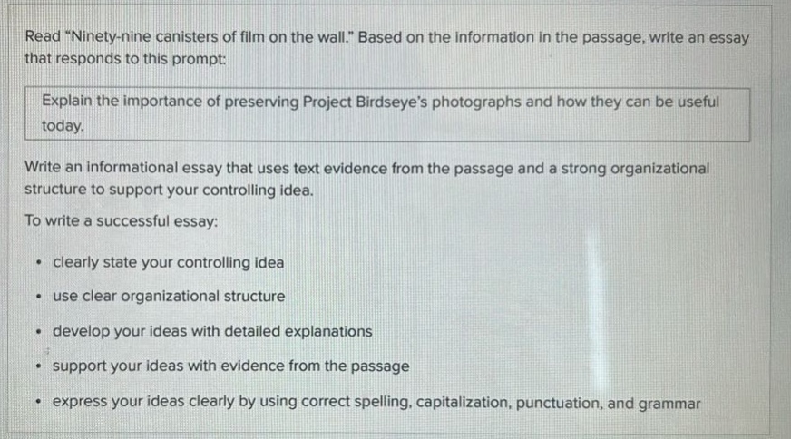 read \ninety - nine canisters of film on the wall.\ based on the information in the passage, write an essay that responds to this prompt: explain the importance of preserving project birdseyes photographs and how they can be useful today. write an informational essay that uses text evidence from the passage and a strong organizational structure to support your controlling idea. to write a successful essay: clearly state your controlling idea use clear organizational structure develop your ideas with detailed explanations support your ideas with evidence from the passage express your ideas clearly by using correct spelling, capitalization, punctuation, and grammar