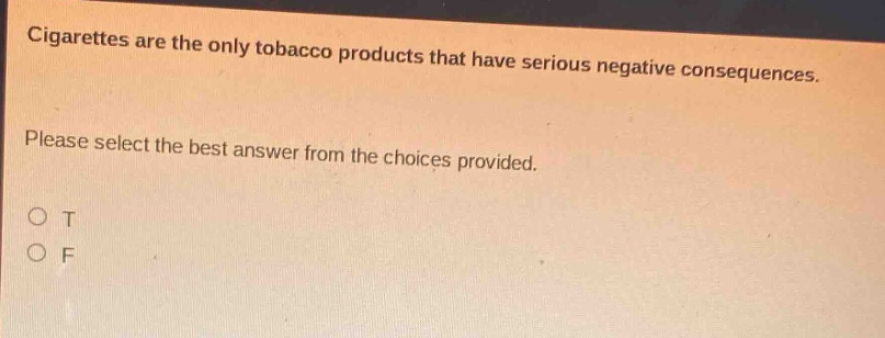 cigarettes are the only tobacco products that have serious negative consequences. please select the best answer from the choices provided. o t o f
