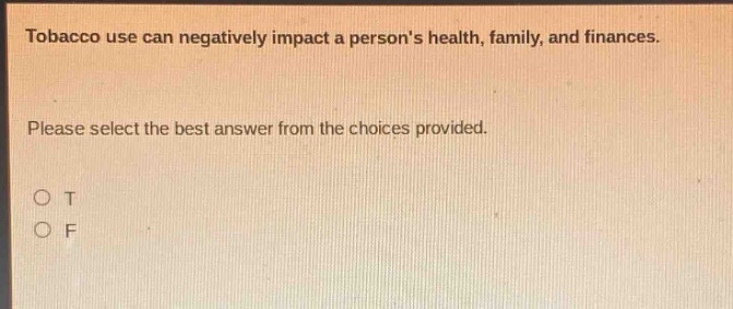 tobacco use can negatively impact a persons health, family, and finances. please select the best answer from the choices provided. o t o f