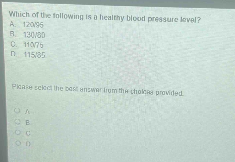 which of the following is a healthy blood pressure level? a. 120/95 b. 130/80 c. 110/75 d. 115/85 please select the best answer from the choices provided.