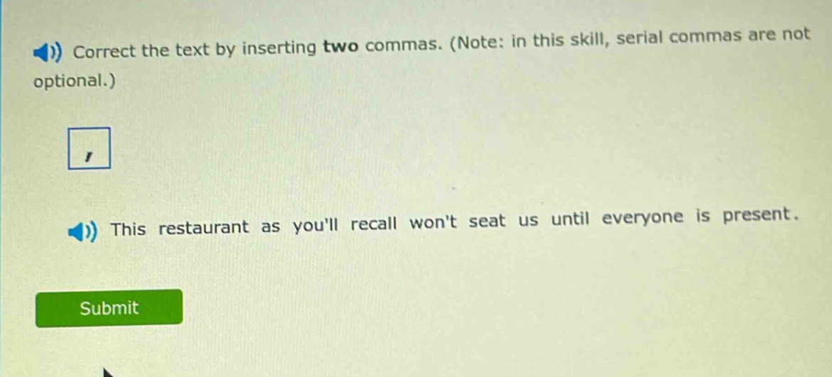 correct the text by inserting two commas. (note: in this skill, serial commas are not optional.) this restaurant as youll recall wont seat us until everyone is present.